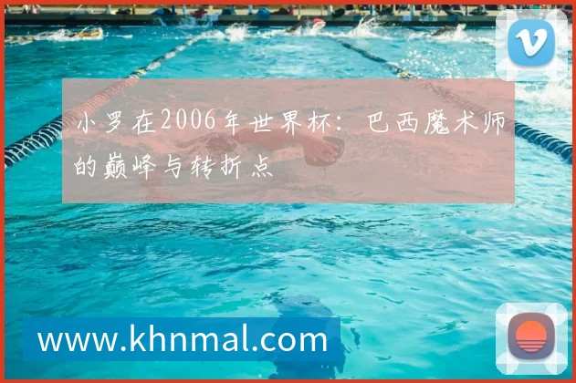 小罗在2006年世界杯：巴西魔术师的巅峰与转折点