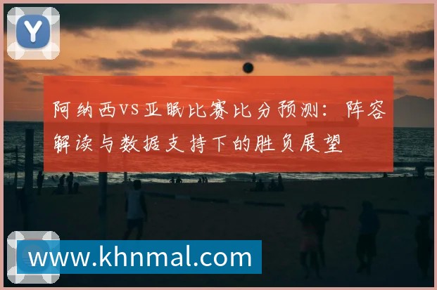 阿纳西vs亚眠比赛比分预测：阵容解读与数据支持下的胜负展望