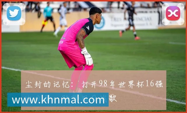 尘封的记忆：打开98年世界杯16强比分册，聆听旧日战歌