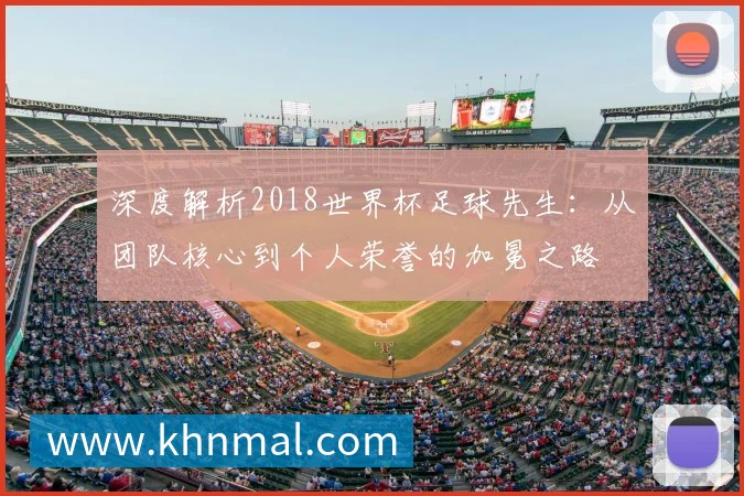 深度解析2018世界杯足球先生:从团队核心到个人荣誉的加冕之路