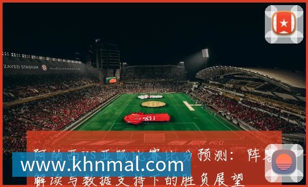 阿纳西vs亚眠比赛比分预测:阵容解读与数据支持下的胜负展望