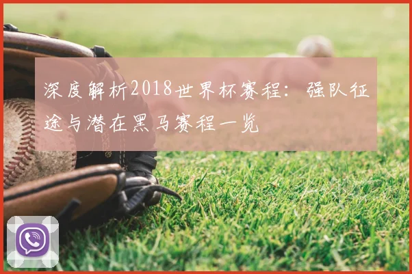 深度解析2018世界杯官网：强队征途与潜在黑马赛程一览