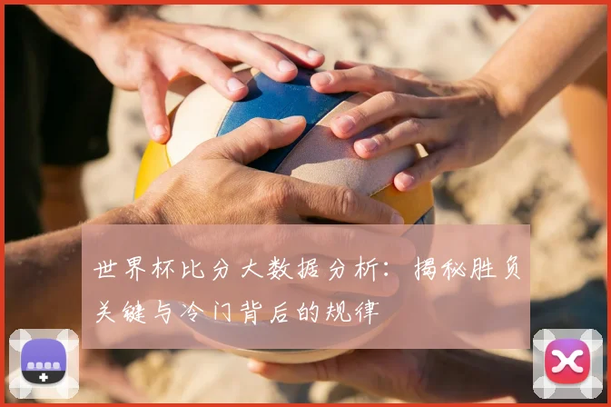 世界杯比分历史档案：从1930年至今的完整比赛结果